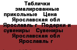 Таблички эмалированные прикольные › Цена ­ 250 - Ярославская обл., Ярославль г. Подарки и сувениры » Сувениры   . Ярославская обл.,Ярославль г.